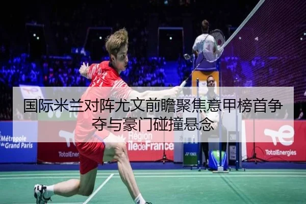 国际米兰对阵尤文前瞻聚焦意甲榜首争夺与豪门碰撞悬念