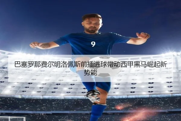 巴塞罗那费尔明洛佩斯前插进球带动西甲黑马崛起新势能