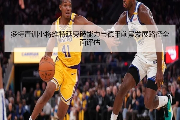 多特青训小将维特延突破能力与德甲前景发展路径全面评估
