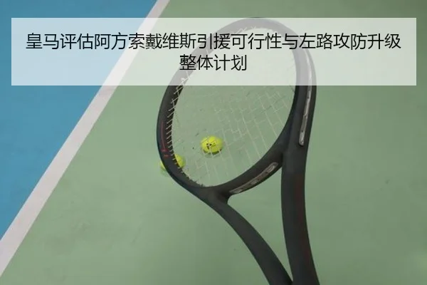 皇马评估阿方索戴维斯引援可行性与左路攻防升级整体计划